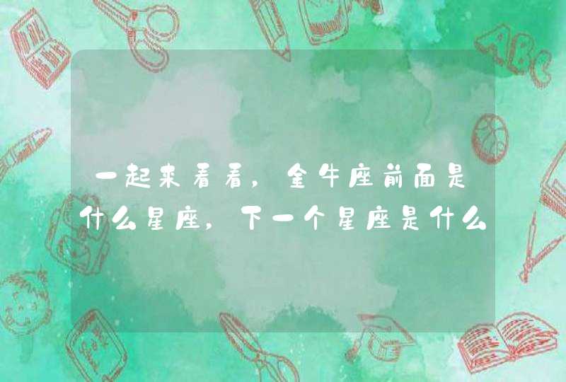 一起来看看,金牛座前面是什么星座,下一个星座是什么? 一起来看看,金牛座前面是什么星座,下一个星座是什么?