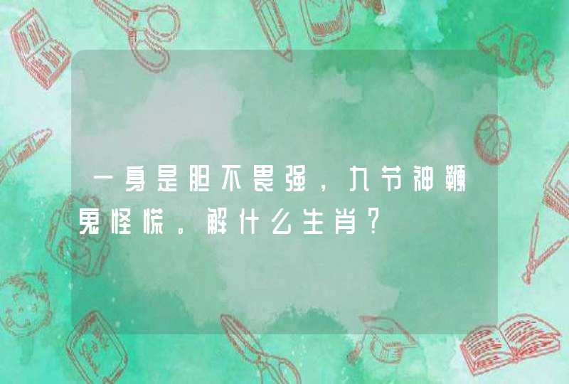 一身是胆不畏强,九节神鞭鬼怪慌。解什么生肖? 一身是胆不畏强,九节神鞭鬼怪慌。解什么生肖?