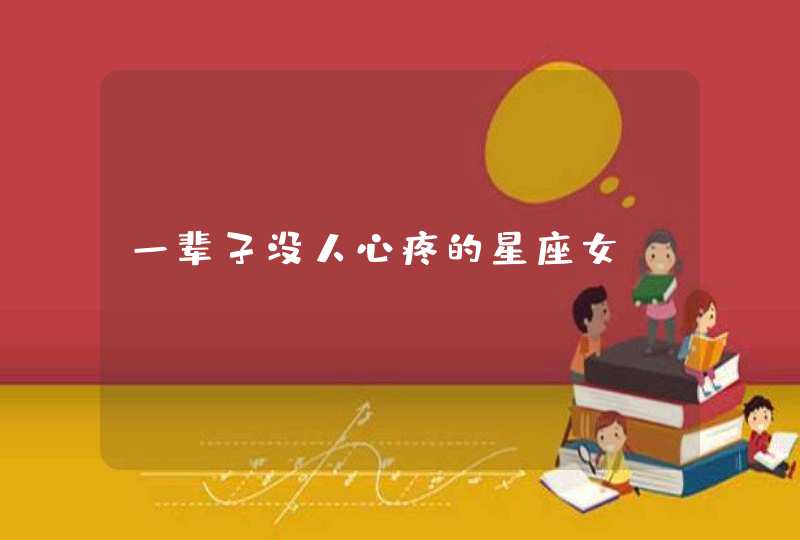 一辈子没人心疼的星座女 一辈子没人心疼的星座女