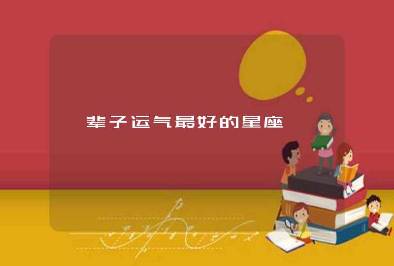 一辈子运气最好的星座 一辈子运气最好的星座