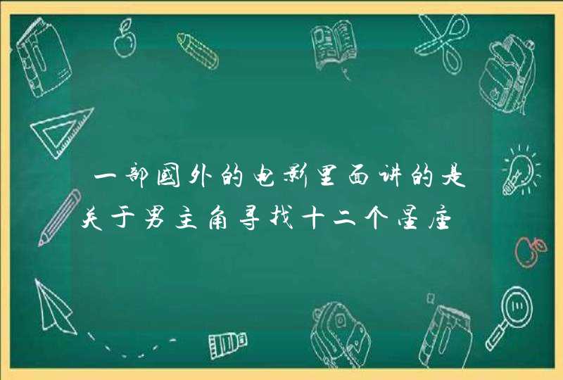 一部国外的电影里面讲的是关于男主角寻找十二个星座 一部国外的电影里面讲的是关于男主角寻找十二个星座