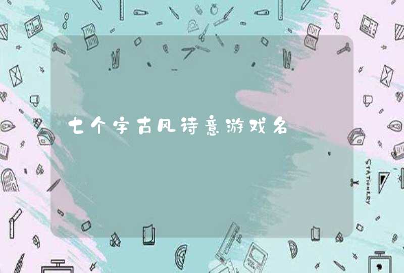 七个字古风诗意游戏名 七个字古风诗意游戏名