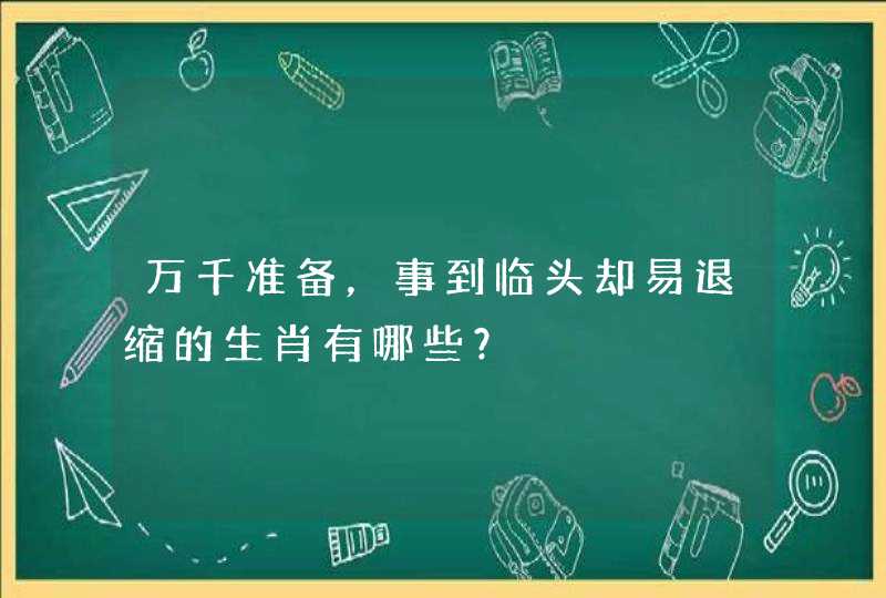 万千准备,事到临头却易退缩的生肖有哪些? 万千准备,事到临头却易退缩的生肖有哪些?