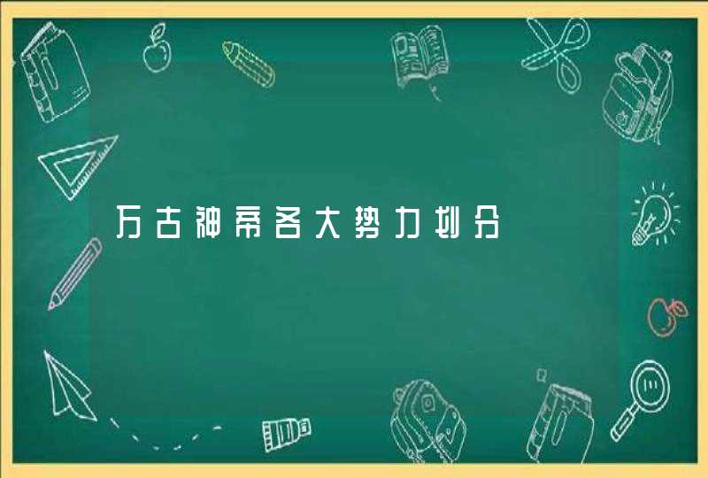 万古神帝各大势力划分 万古神帝各大势力划分
