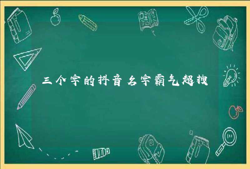 三个字的抖音名字霸气超拽 三个字的抖音名字霸气超拽