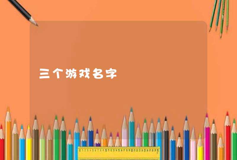 三个游戏名字 三个游戏名字
