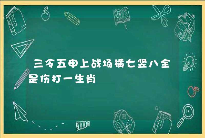 三令五申上战场横七竖八全是伤打一生肖 三令五申上战场横七竖八全是伤打一生肖