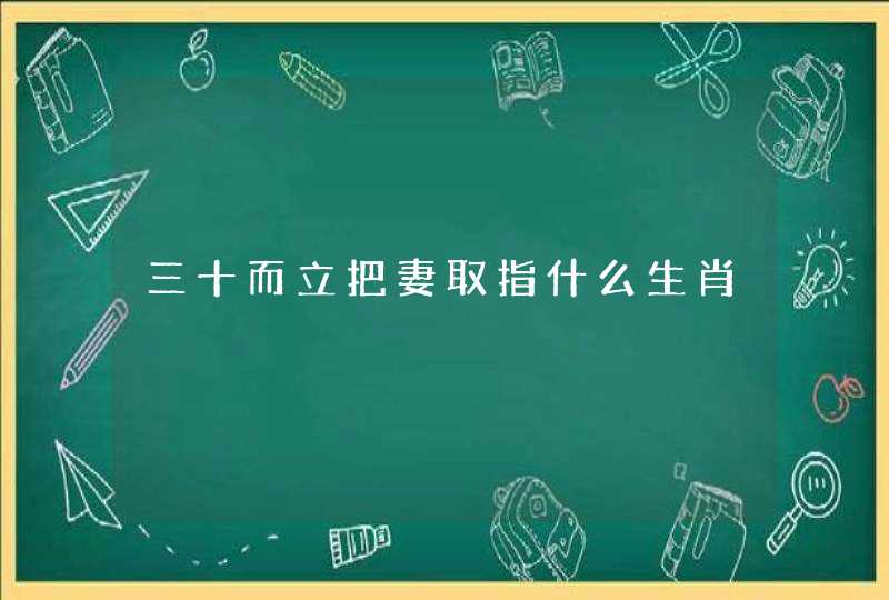三十而立把妻取指什么生肖 三十而立把妻取指什么生肖