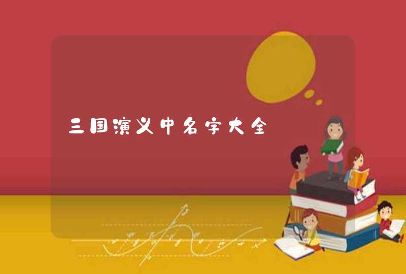 三国演义中名字大全 三国演义中名字大全