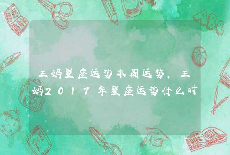 三妈星座运势本周运势,三妈2017年星座运势什么时候出 三妈星座运势本周运势,三妈2017年星座运势什么时候出