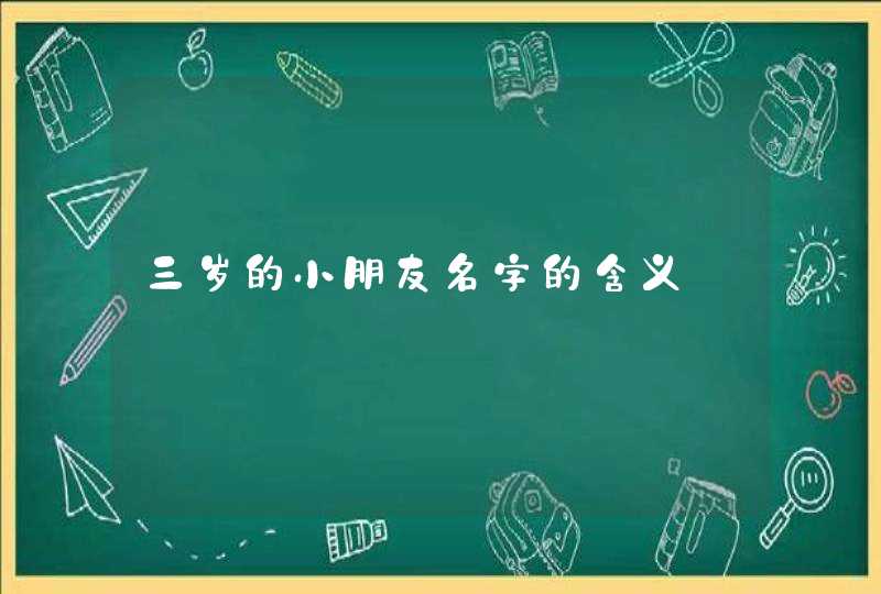 三岁的小朋友名字的含义 三岁的小朋友名字的含义