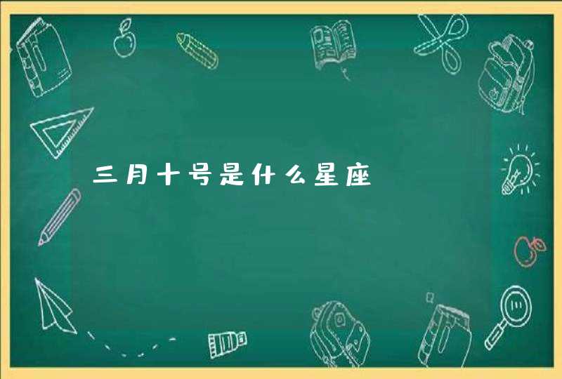 三月十号是什么星座 三月十号是什么星座