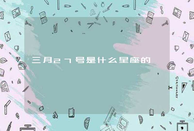 三月27号是什么星座的 三月27号是什么星座的