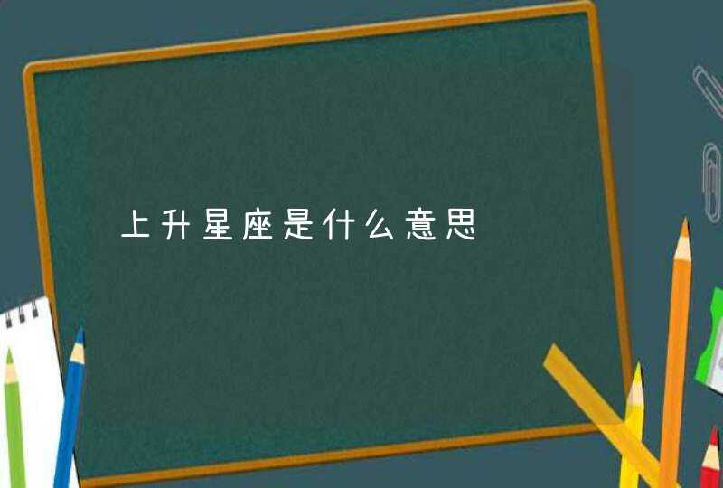 上升星座是什么意思 上升星座是什么意思
