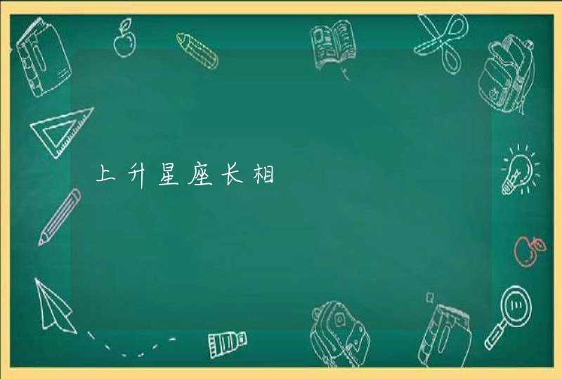 上升星座长相 上升星座长相
