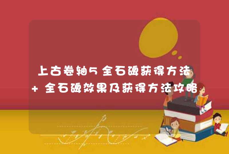 上古卷轴5全石碑获得方法 全石碑效果及获得方法攻略 上古卷轴5全石碑获得方法 全石碑效果及获得方法攻略