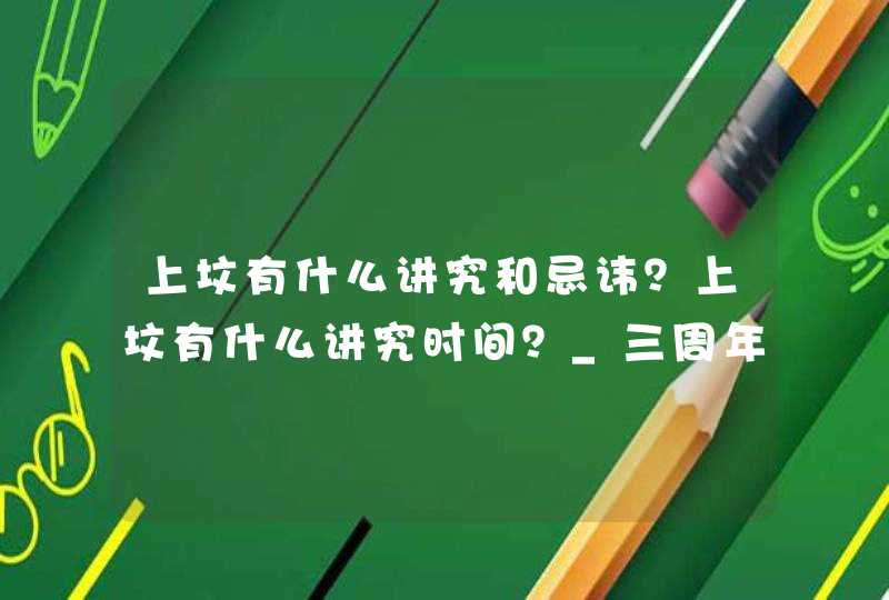 上坟有什么讲究和忌讳?上坟有什么讲究时间?_三周年上坟时间上有什么讲究 上坟有什么讲究和忌讳?上坟有什么讲究时间?_三周年上坟时间上有什么讲究