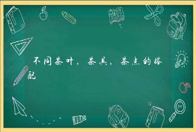 不同茶叶,茶具,茶点的搭配 不同茶叶,茶具,茶点的搭配