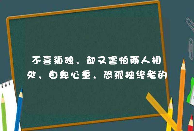 不喜孤独,却又害怕两人相处,自卑心重,恐孤独终老的三大星座都有谁呢? 不喜孤独,却又害怕两人相处,自卑心重,恐孤独终老的三大星座都有谁呢?