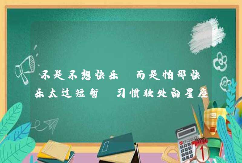不是不想快乐,而是怕那快乐太过短暂,习惯独处的星座,你知道是谁吗? 不是不想快乐,而是怕那快乐太过短暂,习惯独处的星座,你知道是谁吗?