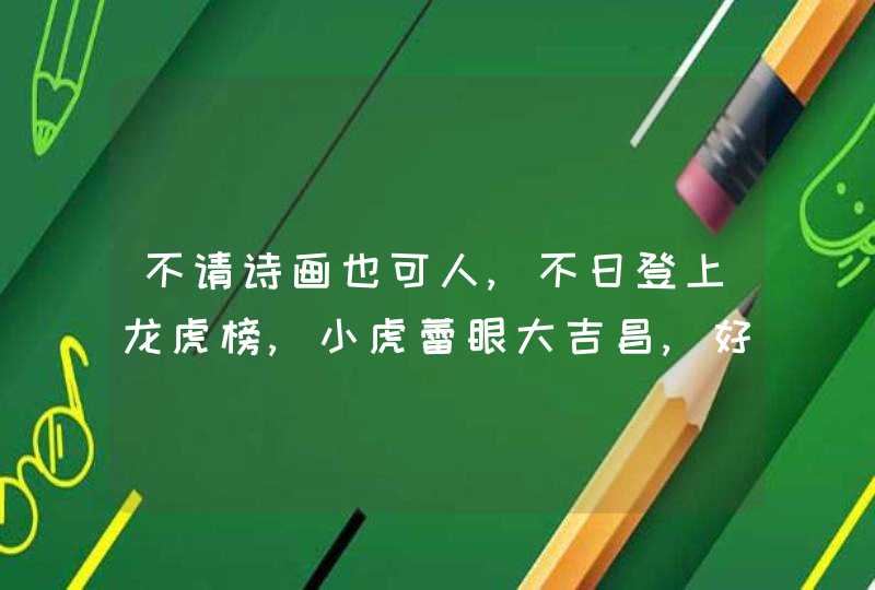 不请诗画也可人,不日登上龙虎榜,小虎蕾眼大吉昌,好运常在二五走是什么生肖 不请诗画也可人,不日登上龙虎榜,小虎蕾眼大吉昌,好运常在二五走是什么生肖