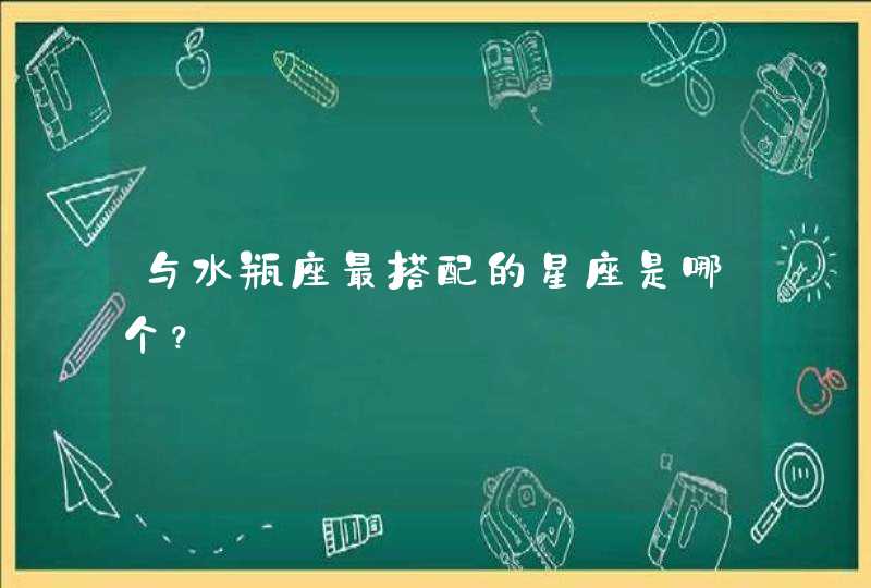 与水瓶座最搭配的星座是哪个? 与水瓶座最搭配的星座是哪个?