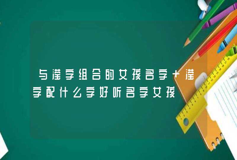 与滢字组合的女孩名字 滢字配什么字好听名字女孩 与滢字组合的女孩名字 滢字配什么字好听名字女孩