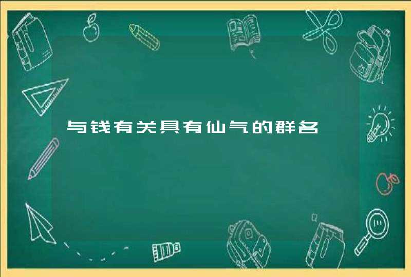 与钱有关具有仙气的群名 与钱有关具有仙气的群名