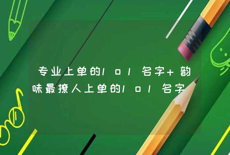 专业上单的lol名字 韵味最撩人上单的lol名字 专业上单的lol名字 韵味最撩人上单的lol名字