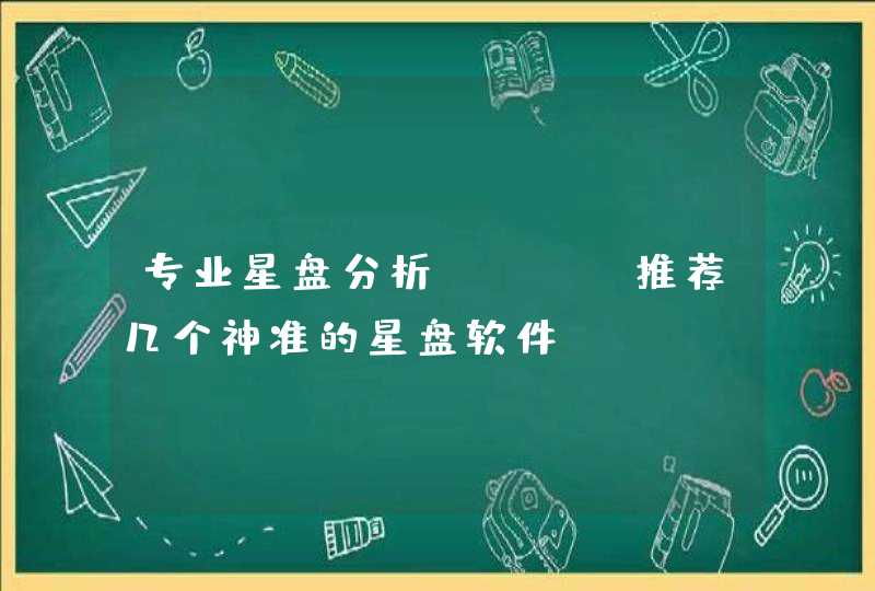 专业星盘分析app,推荐几个神准的星盘软件 专业星盘分析app,推荐几个神准的星盘软件