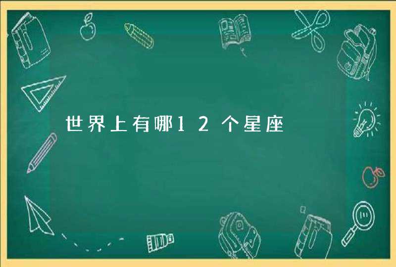 世界上有哪12个星座 世界上有哪12个星座