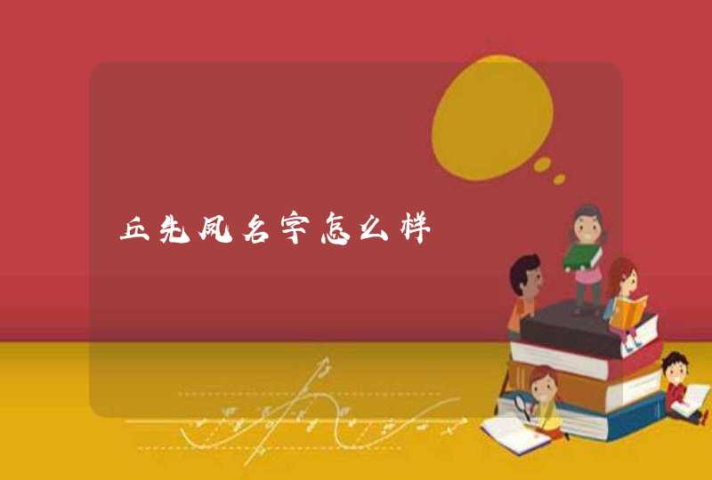 丘先凤名字怎么样 丘先凤名字怎么样