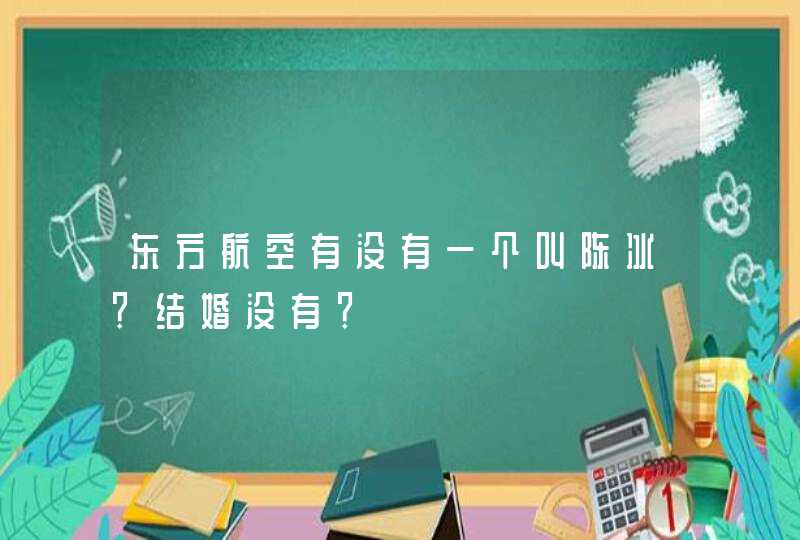 东方航空有没有一个叫陈冰?结婚没有? 东方航空有没有一个叫陈冰?结婚没有?