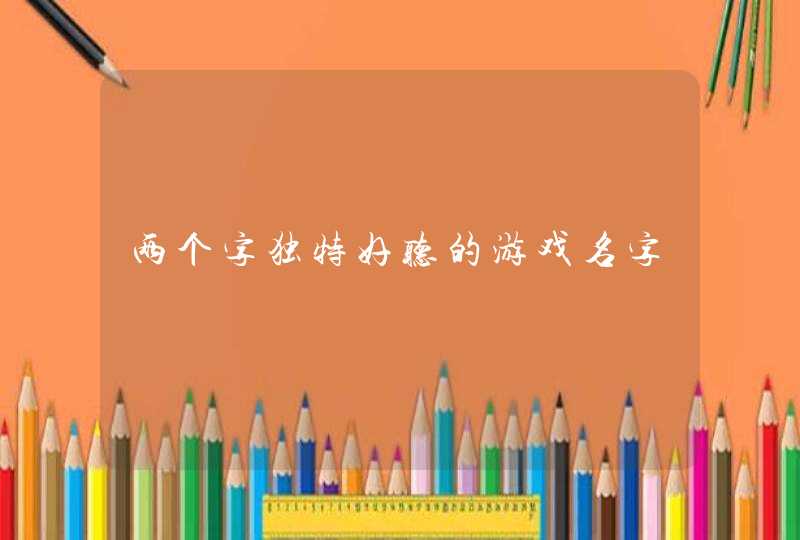 两个字独特好听的游戏名字 两个字独特好听的游戏名字