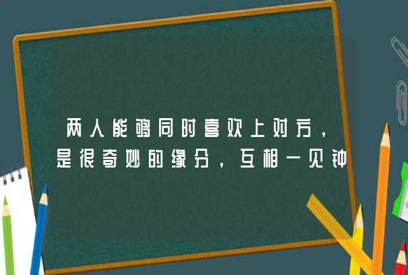 两人能够同时喜欢上对方,是很奇妙的缘分,互相一见钟情的星座男女有哪些? 两人能够同时喜欢上对方,是很奇妙的缘分,互相一见钟情的星座男女有哪些?