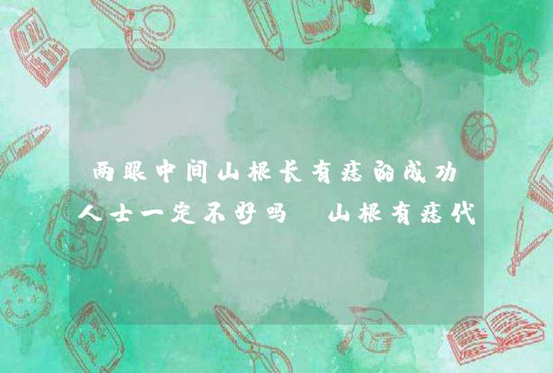 两眼中间山根长有痣的成功人士一定不好吗_山根有痣代表什么 两眼中间山根长有痣的成功人士一定不好吗_山根有痣代表什么