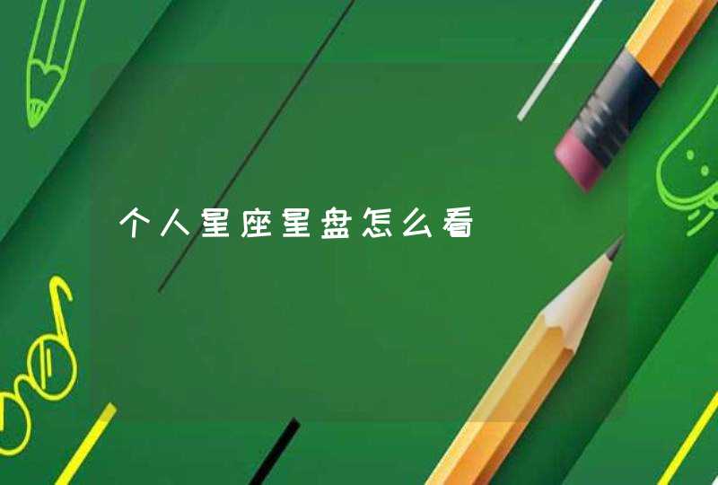 个人星座星盘怎么看 个人星座星盘怎么看