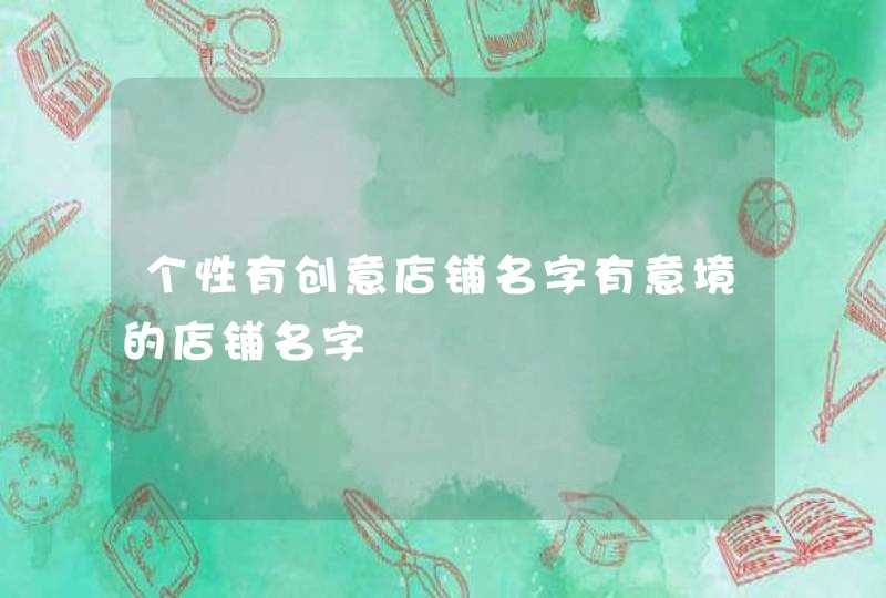 个性有创意店铺名字有意境的店铺名字 个性有创意店铺名字有意境的店铺名字