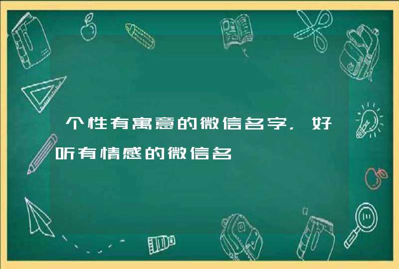 个性有寓意的微信名字,好听有情感的微信名 个性有寓意的微信名字,好听有情感的微信名