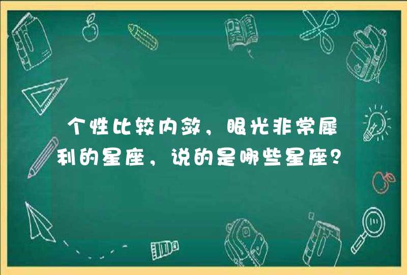 个性比较内敛,眼光非常犀利的星座,说的是哪些星座? 个性比较内敛,眼光非常犀利的星座,说的是哪些星座?