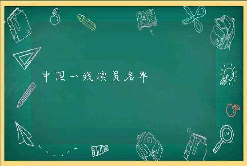 中国一线演员名单 中国一线演员名单
