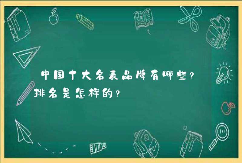 中国十大名表品牌有哪些?排名是怎样的? 中国十大名表品牌有哪些?排名是怎样的?