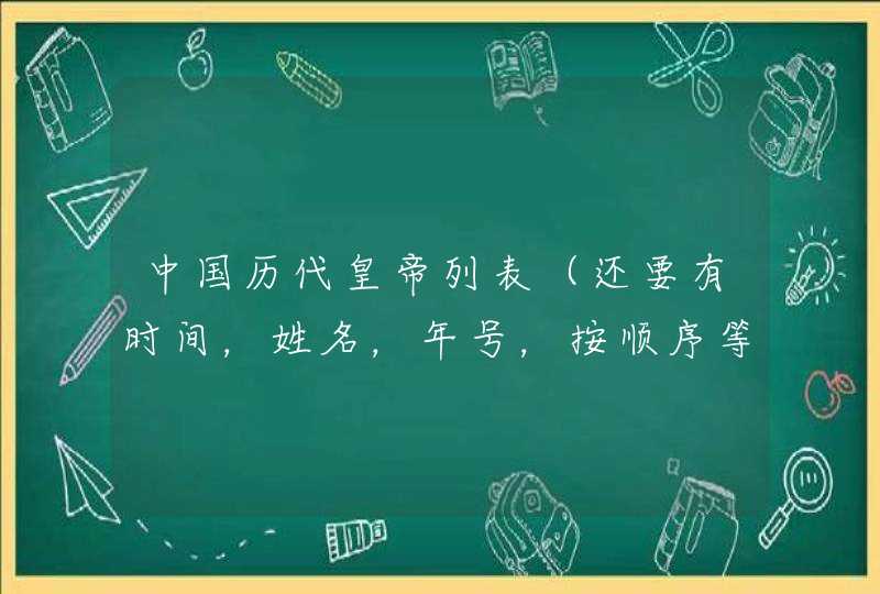 中国历代皇帝列表(还要有时间,姓名,年号,按顺序等) 中国历代皇帝列表(还要有时间,姓名,年号,按顺序等)