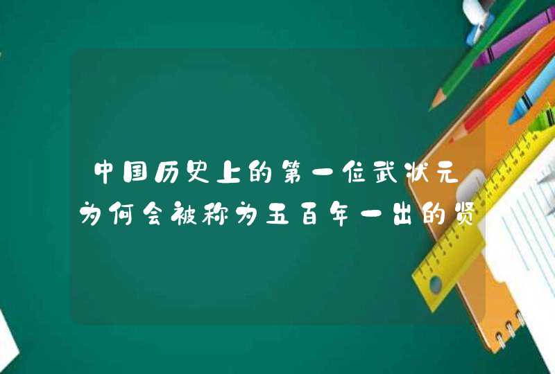 中国历史上的第一位武状元为何会被称为五百年一出的贤者? 中国历史上的第一位武状元为何会被称为五百年一出的贤者?