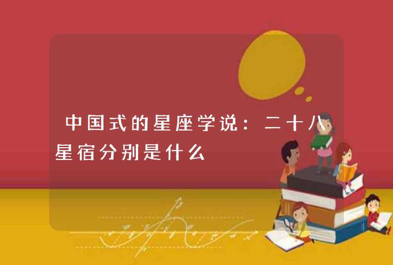 中国式的星座学说:二十八星宿分别是什么 中国式的星座学说:二十八星宿分别是什么