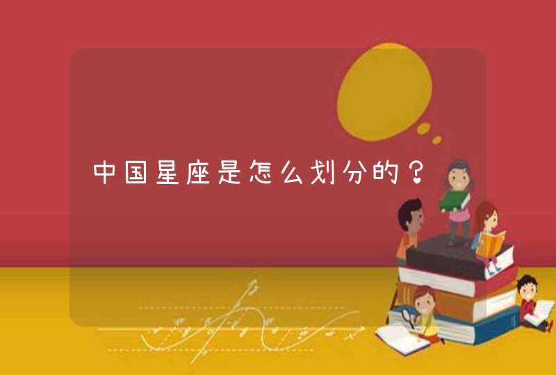 中国星座是怎么划分的? 中国星座是怎么划分的?