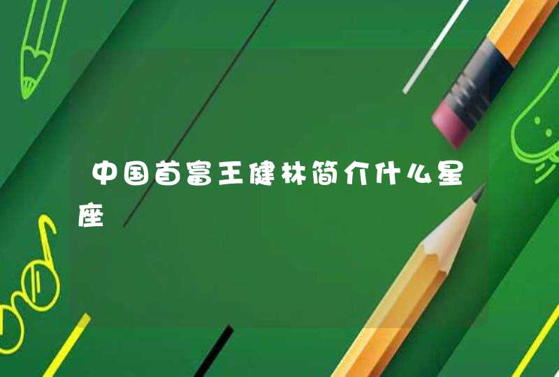 中国首富王健林简介什么星座 中国首富王健林简介什么星座