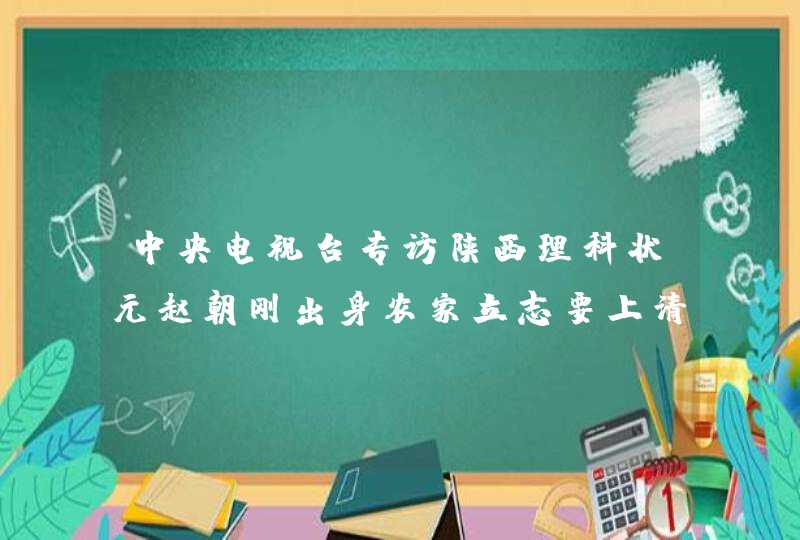 中央电视台专访陕西理科状元赵朝刚出身农家立志要上清华. 中央电视台专访陕西理科状元赵朝刚出身农家立志要上清华.