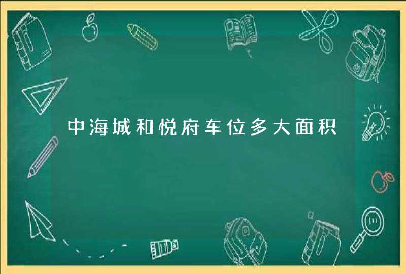 中海城和悦府车位多大面积 中海城和悦府车位多大面积