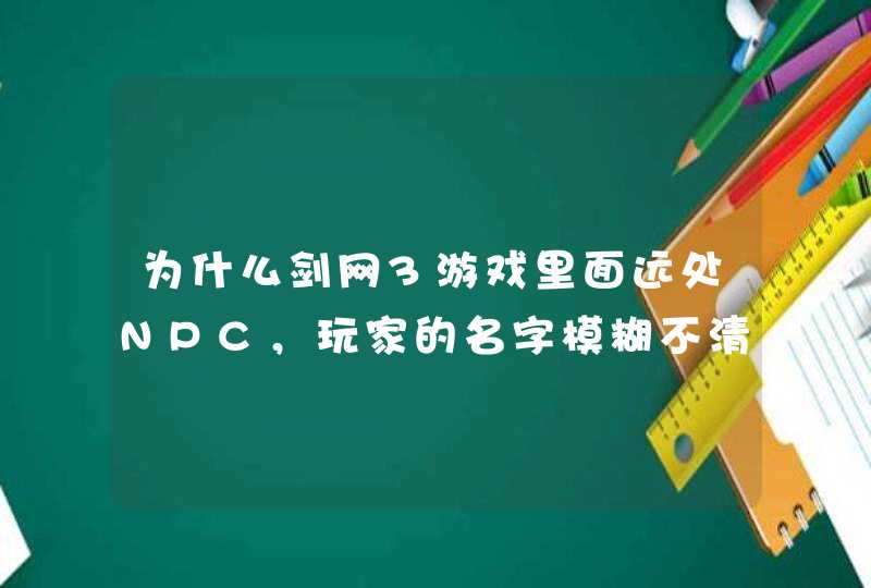 为什么剑网3游戏里面远处NPC,玩家的名字模糊不清,能改进吗? 为什么剑网3游戏里面远处NPC,玩家的名字模糊不清,能改进吗?